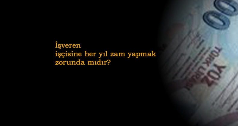 İşveren işçisine her yıl zam yapmak zorunda mıdır? Her işçi zam alır mı?