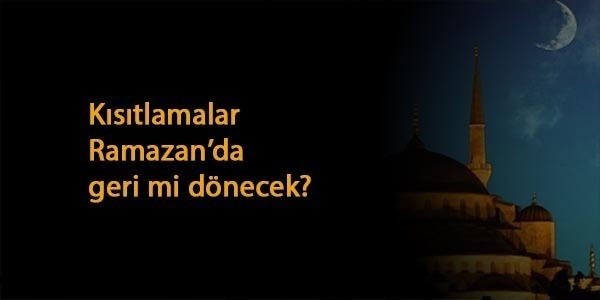 Ramazan'da kısıtlamalar geri mi gelecek?