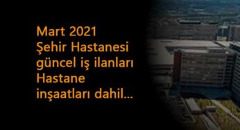 Mart 2021 güncel şehir hastanesi personel alımları