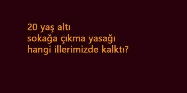 20 yaş altı sokağa çıkma yasağı hangi illerde kalktı?