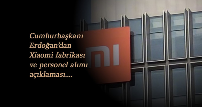 Xiaomi fabrikası açıldı mı? Personel alımı var mı? Cumhurbaşkanı Erdoğan'dan açıklama