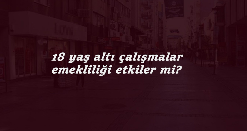 18 yaş altı sigortalılık emekliliğe fayda sağlar mı?