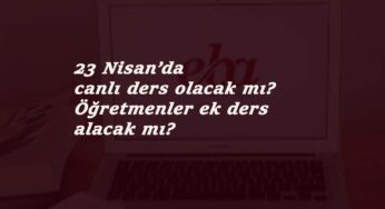 23 Nisan'da canlı ders var mı? Öğretmenler ek ders alacak mı?