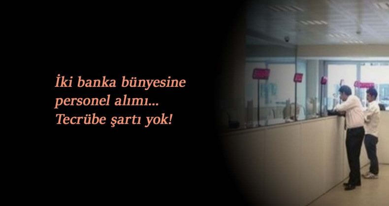 İki banka iş ilanı açtı: Tecrübeli-tecrübesiz adaylar aranıyor