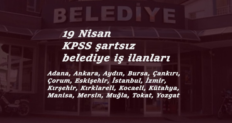19 Nisan Belediye ilanları: KPSS şartsız kamu personeli alımları başladı