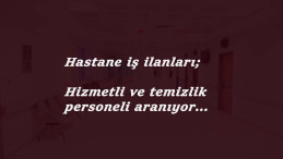 Hastane hizmetlisi ve hastane temizlik görevlisi güncel alımları
