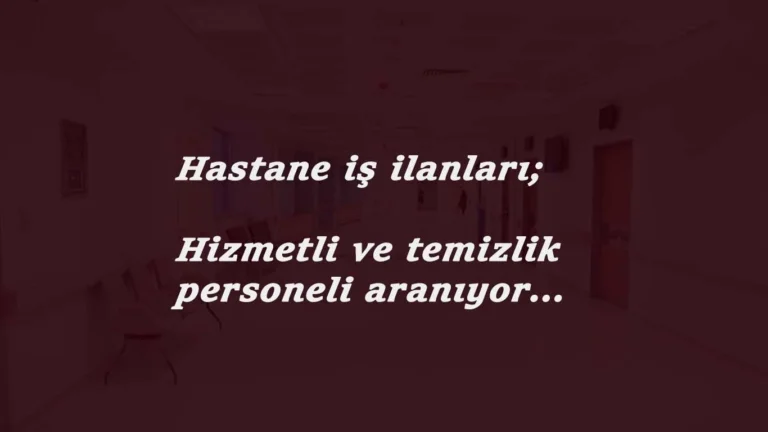 Hastane hizmetlisi ve hastane temizlik görevlisi güncel alımları