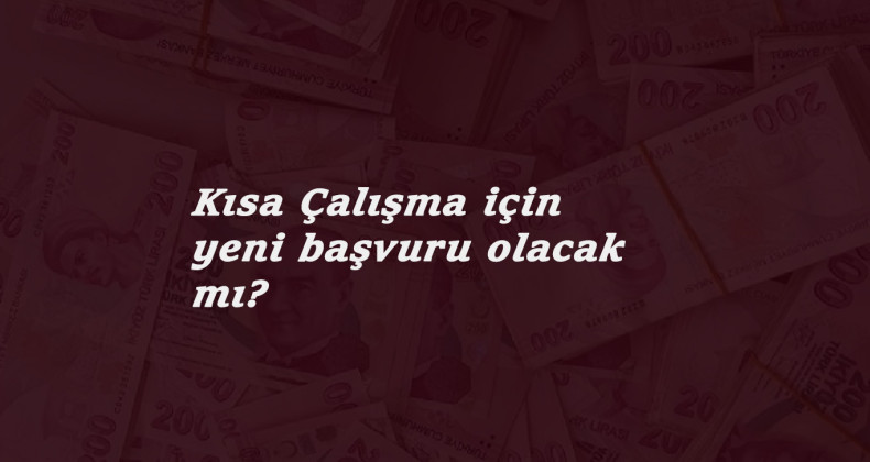 Kısa Çalışma Ödeneği yeni başvuru olacak mı? 3 ay uzama kimleri kapsıyor?