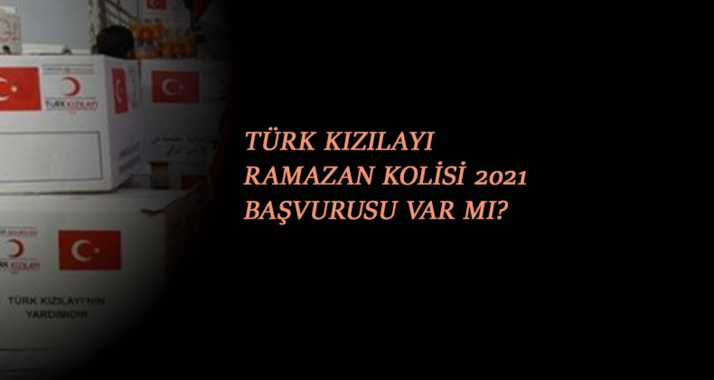 Kızılay Ramazan Kolisi başvurusu olacak mı? Kızılay yardımı verilecek mi?