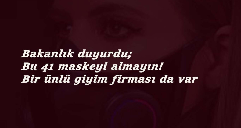 Bu 41 maske markasını almayın: Bakanlık belirledi