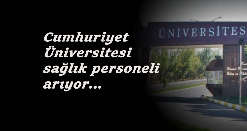 Cumhuriyet Üniversitesi sağlık personeli alacak