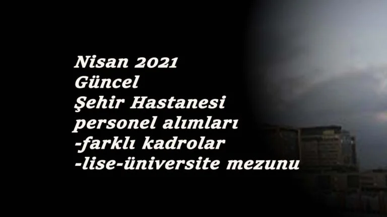Nisan 2021 güncel şehir hastanesi personel alımı ilanları