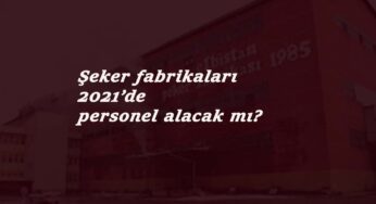 Şeker Fabrikası işçi alımı 2021'de olacak mı? Türkşeker personel alımı ne zaman?