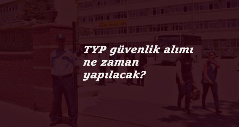 TYP güvenlik görevlisi alımı ne zaman olacak? TYP 2021 alımları bekleniyor