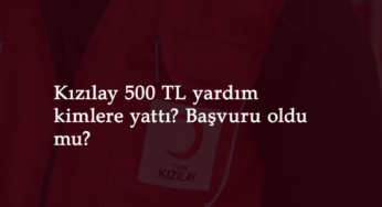 Kızılay 500 TL yardım ne zaman yatacak? Kimler alacak? Başvuru oldu mu?
