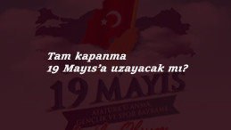Tam kapanma 19 Mayıs için uzayacak mı? İddialar korkutuyor