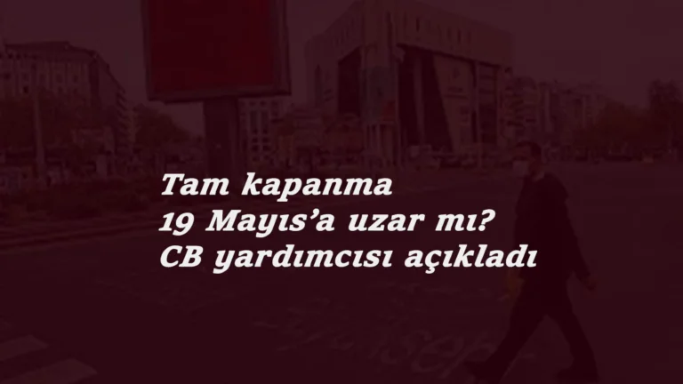 19 Mayıs'ta tam kapanma sürecek mi? CB Yardımcısı açıkladı