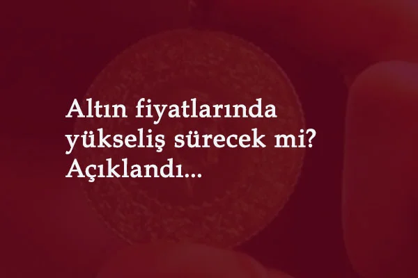 Altın fiyatları yükselmeye devam edecek mi? Uzmanı açıkladı
