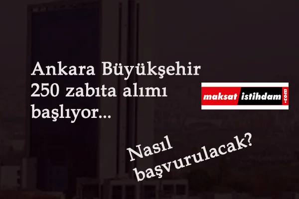 Ankara Büyükşehir Belediyesi zabıta alımı başlıyor: 250 zabıta alımı başvurusu nasıl yapılır?