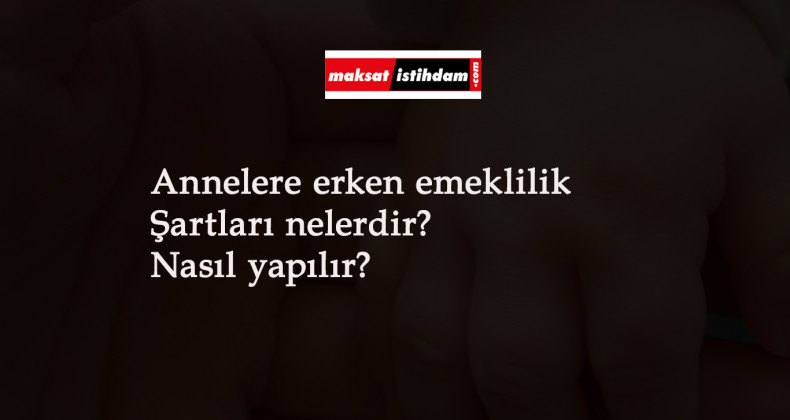 Anne olanlara erken emeklilik şartları nelerdir? Anneye erken emekli maaşı nasıl bağlanır?