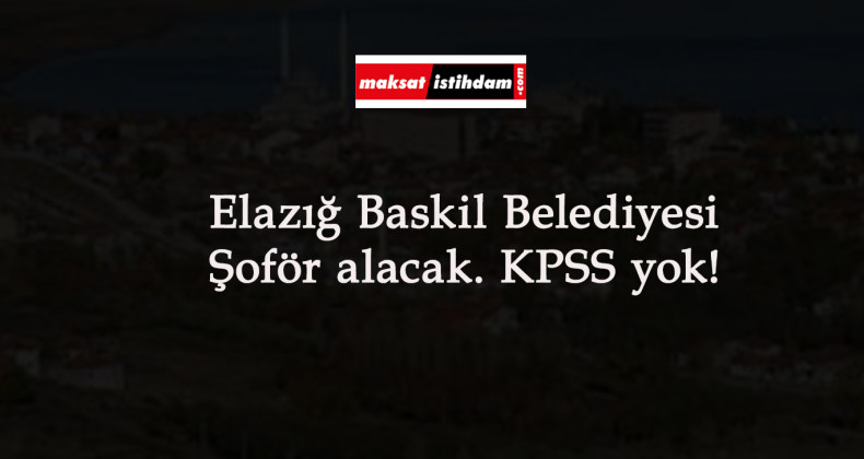Elazığ Baskil Belediyesi şoför alımı yapacak