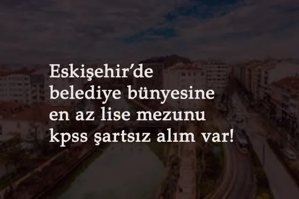 Eskişehir Büyükşehir Belediyesi personel alımı: 3 kadroda KPSS şartsız kamu işçisi aranıyor