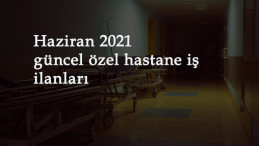 Haziran 2021 hastane personel alımları: Özel hastane iş ilanları yayında!