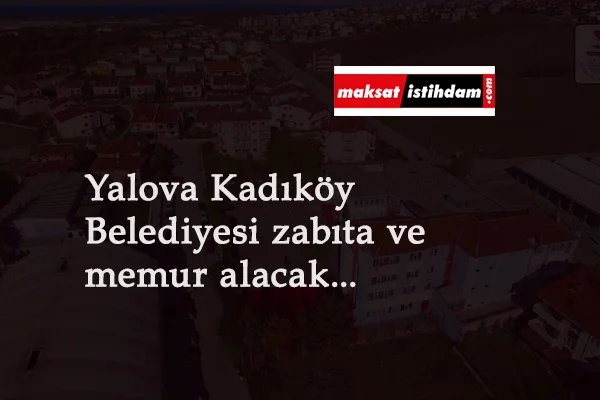 Yalova Kadıköy Belediyesi personel alımı başladı: Zabıta-Mühendis-Mimar ve Tekniker alımı