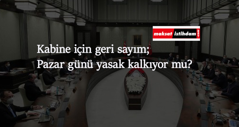 Gözler kabineye döndü: Pazar günü sokağa çıkma yasağı kalkacak mı?
