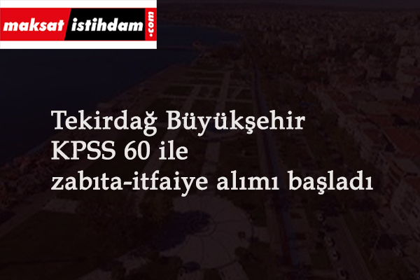 Tekirdağ Büyükşehir Belediyesi itfaiye alımı ve zabıta alımı başladı