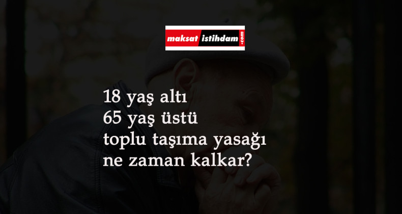 65 yaş üstü ve 18 yaş altı toplu taşıma yasağı ne zaman kalkacak?