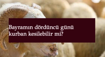 Kurban dördüncü gün kesilebilir mi? Kurban kaçıncı güne kadar kesilebilir?