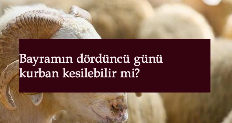 Kurban dördüncü gün kesilebilir mi? Kurban kaçıncı güne kadar kesilebilir?