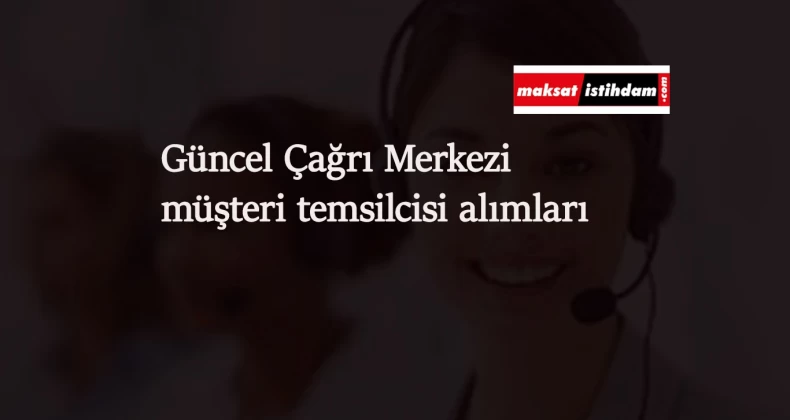 Çağrı merkezlerinde çalışacak müşteri temsilcisi alımı başladı