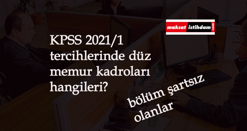 KPSS 2021/1 tercihleri düz memurluk kadroları hangileri? Düz memur alımı kaç KPSS puanı ister?
