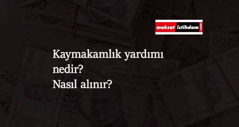 Kaymakamlık yardımları nelerdir? Kaymakamlıktan hangi yardımlar alınabilir?