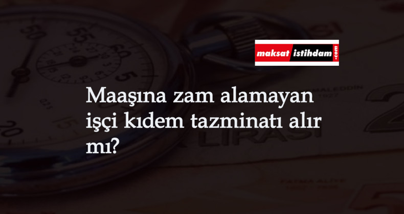 Maaşı artmayan işçi kıdem tazminatı alır mı? Haklı fesih sebebi midir?