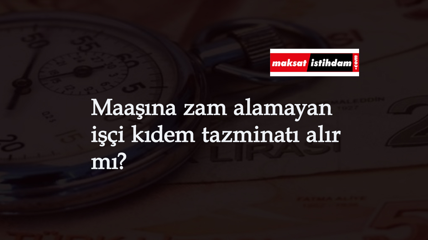 Maaşı artmayan işçi kıdem tazminatı alır mı? Haklı fesih sebebi midir?
