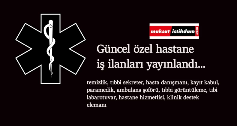Özel hastane iş ilanları devam ediyor: Temmuz ayının son ilanları geldi