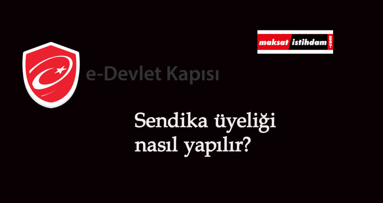Sendikaya nasıl üye olunur? e-Devlet sendika üyeliği yapma işlemleri