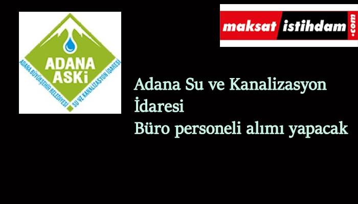 Adana Su ve Kanalizasyon İdaresi büro personeli alımı yapacak