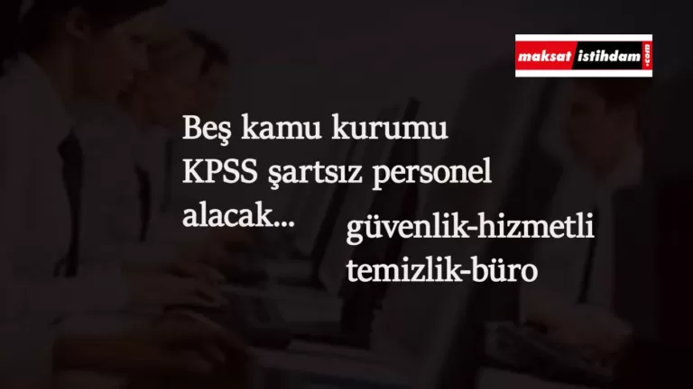 Beş kamu kurumu birden ilana çıktı: KPSS şartsız personel alımı