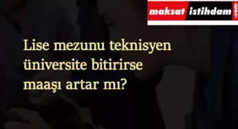 Teknisyen üniversite bitirirse maaşı ve hakları artar mı?