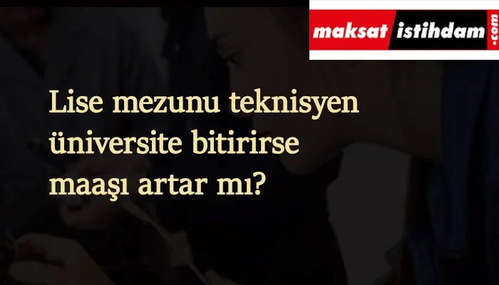 Teknisyen üniversite bitirirse maaşı ve hakları artar mı?