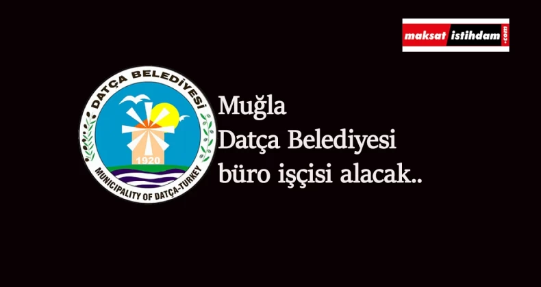Muğla Datça Belediyesi büro işçisi alımı yapacak