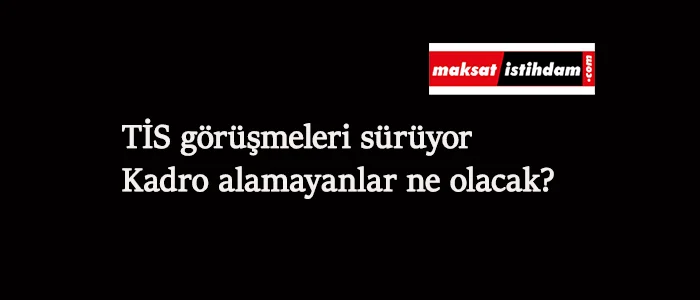 Kamu TİS'te kadro alamayan taşeronlar unutulacak mı?