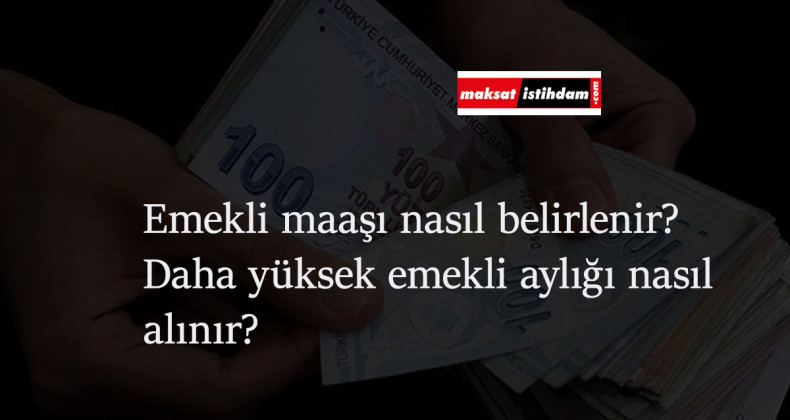 Emekli maaşı nasıl belirleniyor? Daha yüksek emekli maaşı nasıl alabilirim?