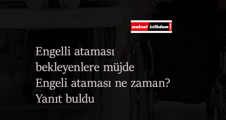Engelli ataması ne zaman olacak? Bekleyenlere güzel haber geldi