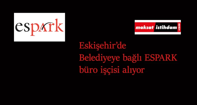 Eskişehir Büyükşehir Belediyesi'ne bağlı ESPARK büro işçisi alımı yapacak