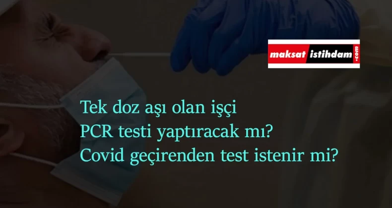 Tek doz aşı olan işçi PCR testi yaptıracak mı? PCR testi parasını kim ödeyecek?